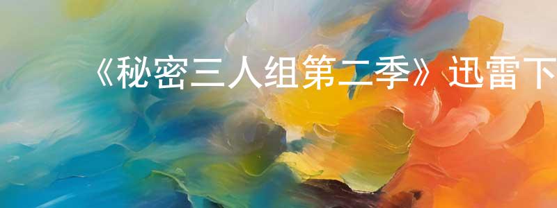 ﻿白少侠发布﻿《秘密三人组第二季》迅雷下载/在线观看-动漫卡通-美剧天堂